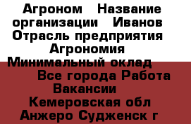 Агроном › Название организации ­ Иванов › Отрасль предприятия ­ Агрономия › Минимальный оклад ­ 30 000 - Все города Работа » Вакансии   . Кемеровская обл.,Анжеро-Судженск г.